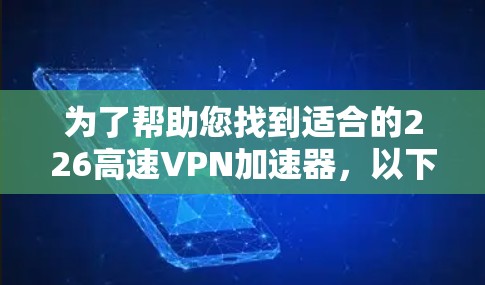 为了帮助您找到适合的226高速VPN加速器，以下是详细的推荐和建议