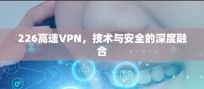 226高速VPN，技术与安全的深度融合