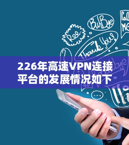 226年高速VPN连接平台的发展情况如下 226年高速VPN连接平台的发展情况如下