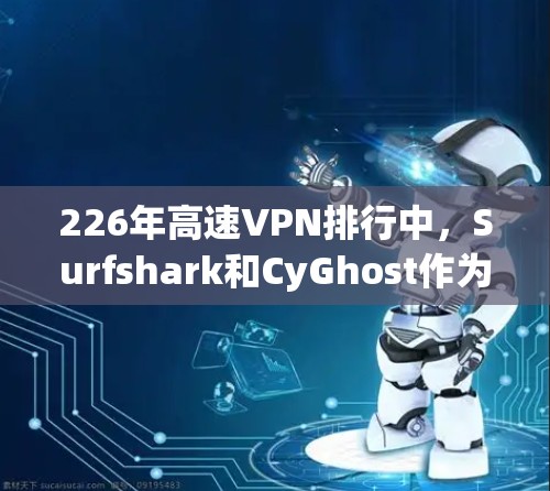 226年高速VPN排行中,Surfshark和CyGhost作为两颗 prominent的VPN服务,各有千秋。以下是对这两家服务的评测和比较 226年高速VPN排行中,Surfshark和CyGhost作为两颗 prominent的VPN服务,各有千秋。以下是对这两家服务的评测和比较