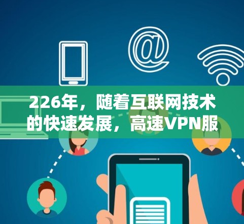 226年,随着互联网技术的快速发展,高速VPN服务的推出也在不断更新。以下是226年提供高速VPN服务的推荐,涵盖带宽、稳定性、安全性和价格等方面 226年,随着互联网技术的快速发展,高速VPN服务的推出也在不断更新。以下是226年提供高速VPN服务的推荐,涵盖带宽、稳定性、安全性和价格等方面