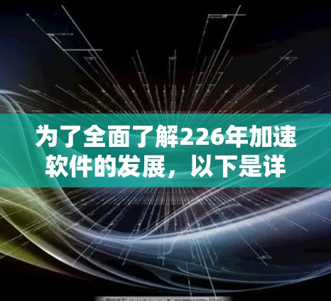为了全面了解226年加速软件的发展,以下是详细的分析和建议 为了全面了解226年加速软件的发展,以下是详细的分析和建议