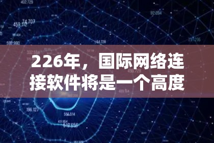 226年,国际网络连接软件将是一个高度融合的解决方案,整合了人工智能、5G技术、区块链、物联网和云计算等多个前沿技术。以下是该领域的关键点和未来趋势 226年,国际网络连接软件将是一个高度融合的解决方案,整合了人工智能、5G技术、区块链、物联网和云计算等多个前沿技术。以下是该领域的关键点和未来趋势
