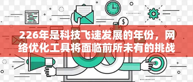 226年是科技飞速发展的年份，网络优化工具将面临前所未有的挑战和机遇。以下是226年可能会出现的国际网络优化工具及其特点的详细分析