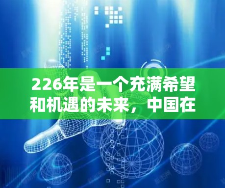 226年是一个充满希望和机遇的未来，中国在全球网络基础设施的快速发展和国际交流的不断深化中，网络助手将更加智能化、便捷化。226年，国际网络助手将更加成熟，能够满足更多用户的需求，比如