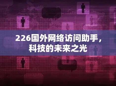 226国外网络访问助手，科技的未来之光
