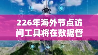 226年海外节点访问工具将在数据管理和网络安全领域发挥关键作用,特别是在工业4.和数字化转型的背景下。以下是对这一领域的详细分析 226年海外节点访问工具将在数据管理和网络安全领域发挥关键作用,特别是在工业4.和数字化转型的背景下。以下是对这一领域的详细分析