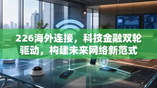 226海外连接，科技金融双轮驱动，构建未来网络新范式