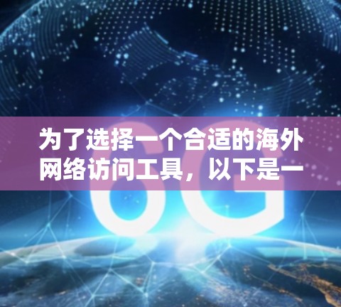 为了选择一个合适的海外网络访问工具，以下是一个结构化的建议