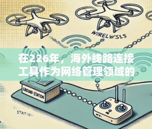 在226年,海外线路连接工具作为网络管理领域的重要组成部分,逐渐广泛应用于不同国家和地区,以提升网络连接效率和确保数据传输的可靠性和安全性。以下是对这一领域的概述 在226年,海外线路连接工具作为网络管理领域的重要组成部分,逐渐广泛应用于不同国家和地区,以提升网络连接效率和确保数据传输的可靠性和安全性。以下是对这一领域的概述