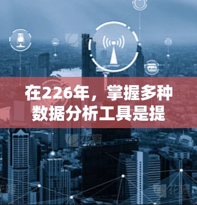 在226年,掌握多种数据分析工具是提升自己能力的重要步骤。以下是针对你的需求,整理了几种常用的工具及其基本使用方法 在226年,掌握多种数据分析工具是提升自己能力的重要步骤。以下是针对你的需求,整理了几种常用的工具及其基本使用方法