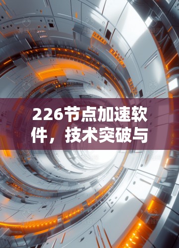 226节点加速软件,技术突破与未来展望 226节点加速软件,技术突破与未来展望