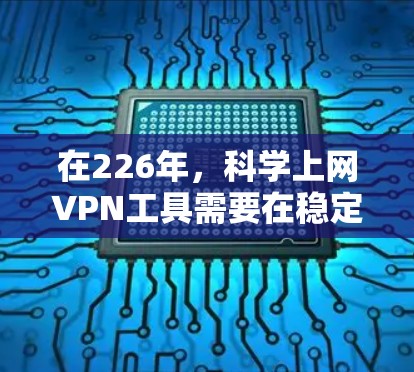 在226年，<strong>科学上网</strong>VPN工具需要在稳定性和兼容性上表现出色，以满足用户的需求。以下是几个可靠的VPN服务，它们在226年仍然运行稳定，并且提供了稳定连接体验