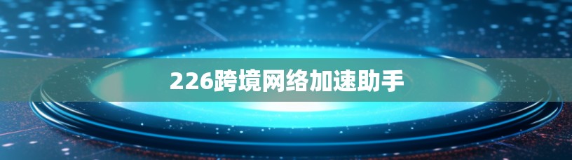 226跨境网络加速助手