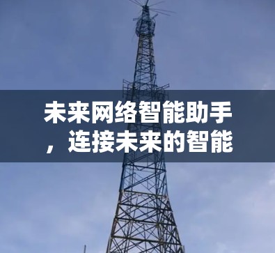 未来网络智能助手，连接未来的智能伙伴