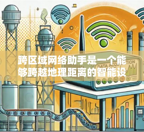 跨区域网络助手是一个能够跨越地理距离的智能设备,通过通信技术连接到其他国家或地区的设备,进行数据传输和信息交流。以下是对该领域的一些详细探索 跨区域网络助手是一个能够跨越地理距离的智能设备,通过通信技术连接到其他国家或地区的设备,进行数据传输和信息交流。以下是对该领域的一些详细探索