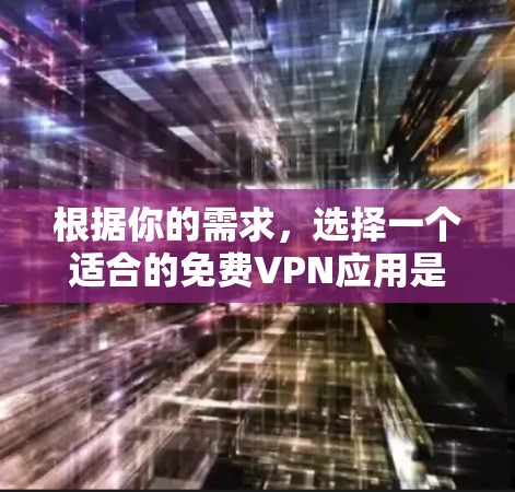 根据你的需求,选择一个适合的免费VPN应用是一个关键决定。以下是一些综合考虑因素的建议 根据你的需求,选择一个适合的免费VPN应用是一个关键决定。以下是一些综合考虑因素的建议