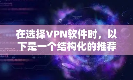 在选择VPN软件时,以下是一个结构化的推荐,帮助您根据个人需求和情况做出选择 在选择VPN软件时,以下是一个结构化的推荐,帮助您根据个人需求和情况做出选择