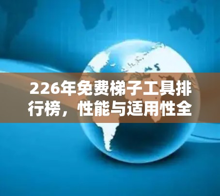 226年免费<strong>梯子</strong>工具排行榜,性能与适用性全解析