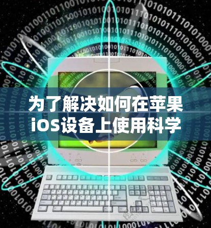 为了解决如何在苹果iOS设备上使用<strong>科学上网</strong>功能,以下是一步步的指导