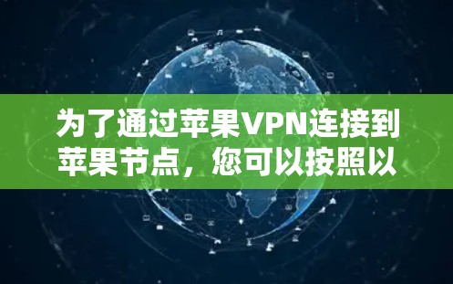 为了通过苹果VPN连接到苹果节点,您可以按照以下步骤进行操作 为了通过苹果VPN连接到苹果节点,您可以按照以下步骤进行操作