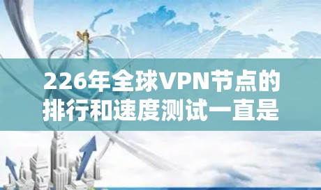 226年全球VPN节点的排行和速度测试一直是技术领域的重要话题,尤其是在数据安全和技术发展的背景下。以下是对226年全球VPN节点排行和速度测试部分的分析 226年全球VPN节点的排行和速度测试一直是技术领域的重要话题,尤其是在数据安全和技术发展的背景下。以下是对226年全球VPN节点排行和速度测试部分的分析