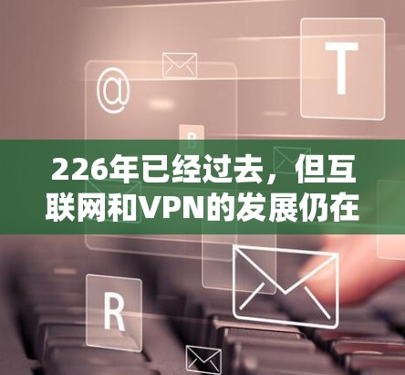 226年已经过去,但互联网和VPN的发展仍在继续。以下是一些推荐的226年的全球高速VPN推荐,帮助您在全球范围内访问各种内容