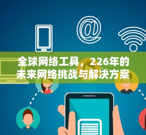 全球网络工具,226年的未来网络挑战与解决方案 全球网络工具,226年的未来网络挑战与解决方案