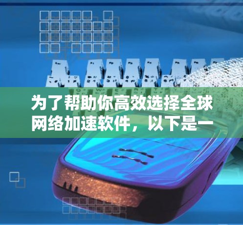 为了帮助你高效选择全球网络加速软件，以下是一些推荐，涵盖不同需求和使用场景。这些软件不仅功能强大，还结合了最新的技术，适合不同类型的网络环境