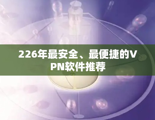 226年最安全、最便捷的VPN软件推荐 226年最安全、最便捷的VPN软件推荐