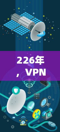 226年,VPN下载新趋势,下载超值体验 226年,VPN下载新趋势,下载超值体验