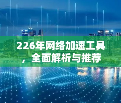 226年网络加速工具,全面解析与推荐