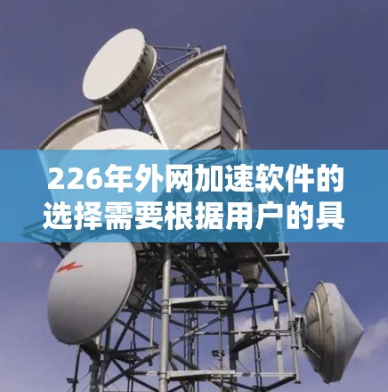 226年外网加速软件的选择需要根据用户的具体情况来决定。以下是一些推荐的工具,它们在226年仍然非常受欢迎,且功能多样 226年外网加速软件的选择需要根据用户的具体情况来决定。以下是一些推荐的工具,它们在226年仍然非常受欢迎,且功能多样