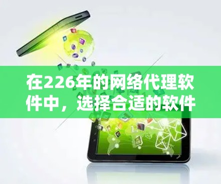 在226年的网络代理软件中,选择合适的软件需要综合考虑多个因素,包括用户反馈、软件特色、价格、更新频率、兼容性和网络配置支持等。以下是基于这些因素的推荐 在226年的网络代理软件中,选择合适的软件需要综合考虑多个因素,包括用户反馈、软件特色、价格、更新频率、兼容性和网络配置支持等。以下是基于这些因素的推荐