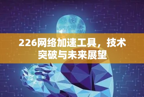 226网络加速工具,技术突破与未来展望