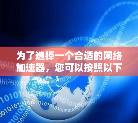 为了选择一个合适的网络加速器,您可以按照以下步骤进行 为了选择一个合适的网络加速器,您可以按照以下步骤进行