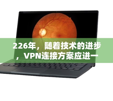 226年,随着技术的进步,VPN连接方案应进一步优化以适应最新的安全需求。以下是设计一个稳定的226年VPN连接方案的详细步骤 226年,随着技术的进步,VPN连接方案应进一步优化以适应最新的安全需求。以下是设计一个稳定的226年VPN连接方案的详细步骤