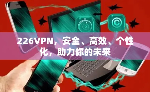 226VPN,安全、高效、个性化,助力你的未来 226VPN,安全、高效、个性化,助力你的未来