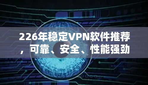 226年稳定VPN软件推荐,可靠、安全、性能强劲,为您的通信保驾护航 226年稳定VPN软件推荐,可靠、安全、性能强劲,为您的通信保驾护航