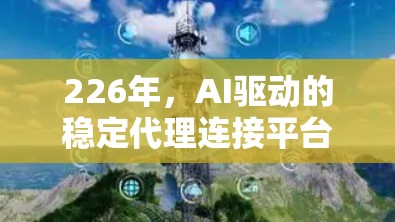 226年,AI驱动的稳定代理连接平台 226年,AI驱动的稳定代理连接平台