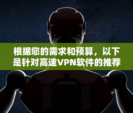根据您的需求和预算,以下是针对高速VPN软件的推荐