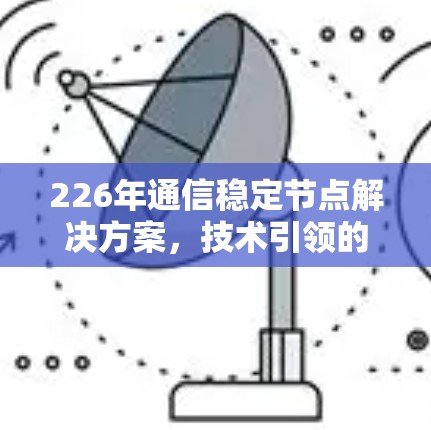 226年通信稳定节点解决方案，技术引领的智能连接时代