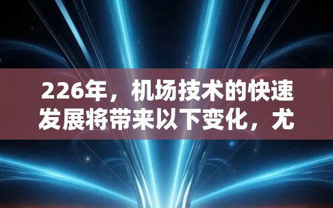 226年,机场技术的快速发展将带来以下变化,尤其是针对一元机场节点的未来展望 226年,机场技术的快速发展将带来以下变化,尤其是针对一元机场节点的未来展望