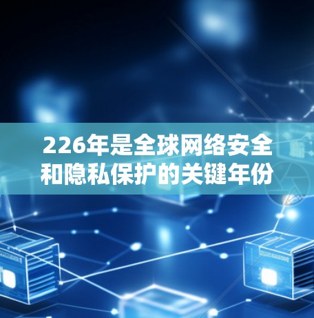 226年是全球网络安全和隐私保护的关键年份，随着技术的发展，隐私VPN的排位和安全功能也在不断优化。以下是226年隐私VPN排行中安全功能分析的详细内容
