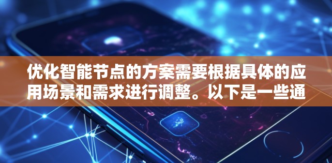 优化智能节点的方案需要根据具体的应用场景和需求进行调整。以下是一些通用的智能节点优化方案的建议 优化智能节点的方案需要根据具体的应用场景和需求进行调整。以下是一些通用的智能节点优化方案的建议
