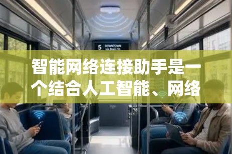 智能网络连接助手是一个结合人工智能、网络技术、信号处理和多设备通信的复杂系统,旨在为用户提供高效、智能的网络服务。以下是对该概念的详细分析和总结 智能网络连接助手是一个结合人工智能、网络技术、信号处理和多设备通信的复杂系统,旨在为用户提供高效、智能的网络服务。以下是对该概念的详细分析和总结
