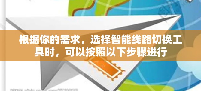根据你的需求,选择智能线路切换工具时,可以按照以下步骤进行 根据你的需求,选择智能线路切换工具时,可以按照以下步骤进行