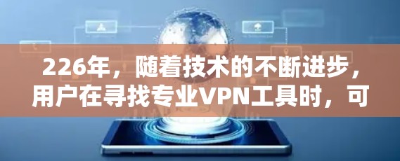 226年,随着技术的不断进步,用户在寻找专业VPN工具时,可以选择满足不同需求的工具。以下是一个分门别类的推荐,涵盖个人、企业、私有网络和公共网络的VPN工具 226年,随着技术的不断进步,用户在寻找专业VPN工具时,可以选择满足不同需求的工具。以下是一个分门别类的推荐,涵盖个人、企业、私有网络和公共网络的VPN工具