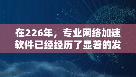 在226年,专业网络加速软件已经经历了显著的发展,用户可以利用这些软件提升网络性能。以下是一些226年推荐的网络加速软件,涵盖了功能、安全性、兼容性和语言支持等方面 在226年,专业网络加速软件已经经历了显著的发展,用户可以利用这些软件提升网络性能。以下是一些226年推荐的网络加速软件,涵盖了功能、安全性、兼容性和语言支持等方面