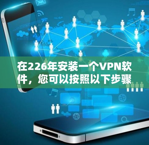 在226年安装一个VPN软件,您可以按照以下步骤进行 在226年安装一个VPN软件,您可以按照以下步骤进行